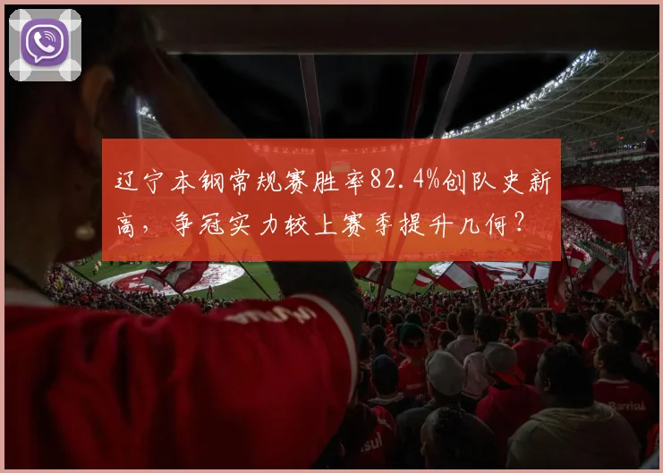 辽宁本钢常规赛胜率82.4%创队史新高，争冠实力较上赛季提升几何？