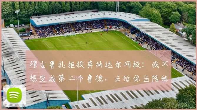穆古鲁扎拒投奔纳达尔网校：我不想变成第二个鲁德，去给你当陪练