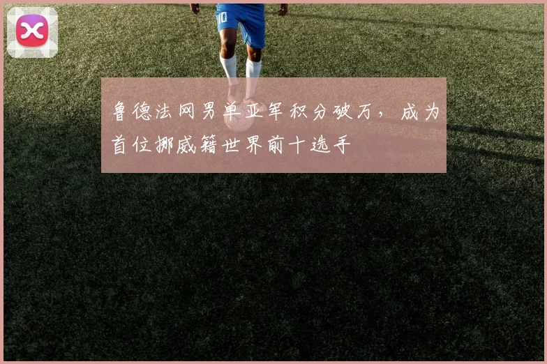 鲁德法网男单亚军积分破万，成为首位挪威籍世界前十选手